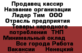 Продавец-кассир › Название организации ­ Лидер Тим, ООО › Отрасль предприятия ­ Товары народного потребления (ТНП) › Минимальный оклад ­ 21 500 - Все города Работа » Вакансии   . Ненецкий АО,Волоковая д.